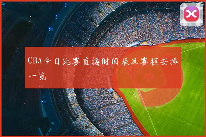 CBA今日比赛直播时间表及赛程安排一览