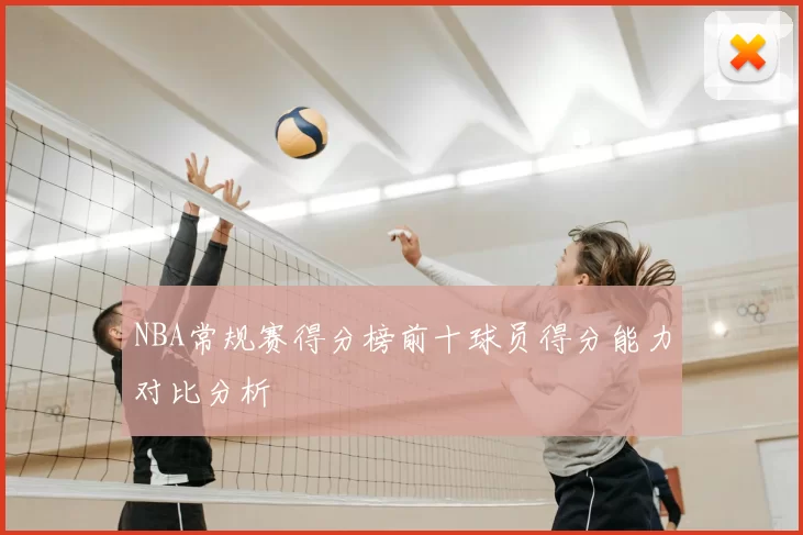 NBA常规赛得分榜前十球员得分能力对比分析