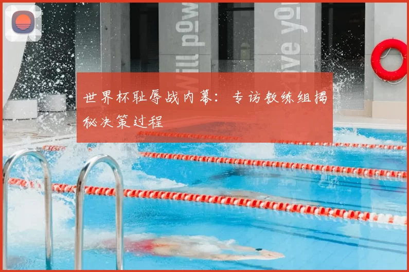 世界杯耻辱战内幕：专访教练组揭秘决策过程