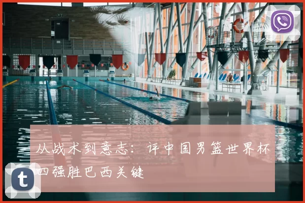 从战术到意志：评中国男篮世界杯四强胜巴西关键