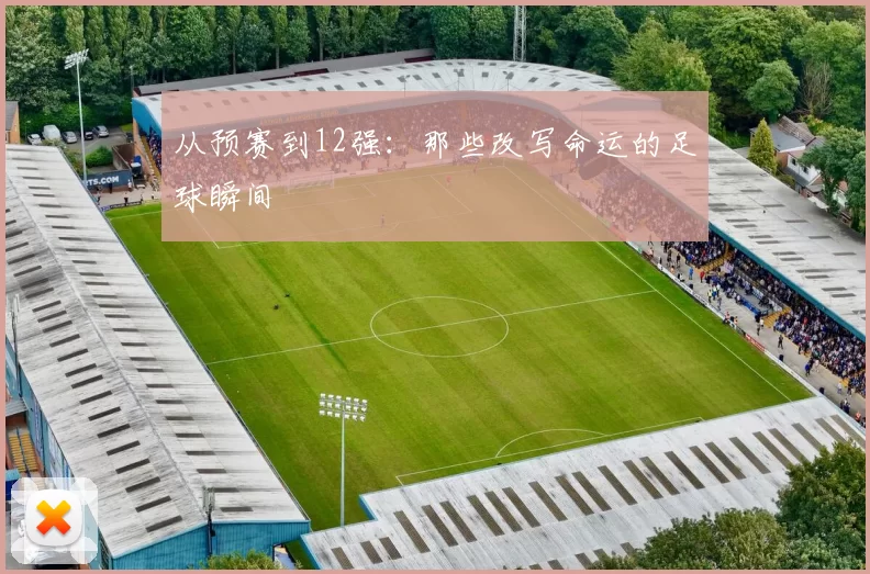 从预赛到12强：那些改写命运的足球瞬间