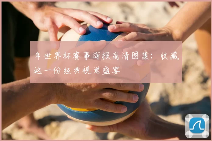 年世界杯赛事海报高清图集：收藏这一份经典视觉盛宴