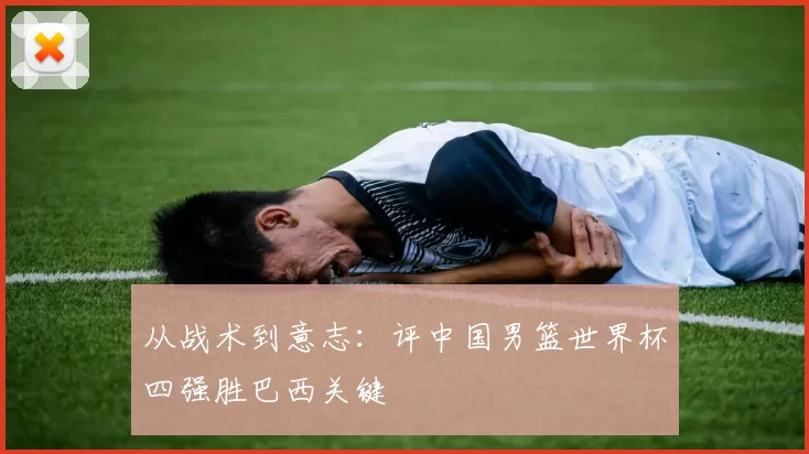 从战术到意志：评中国男篮世界杯四强胜巴西关键