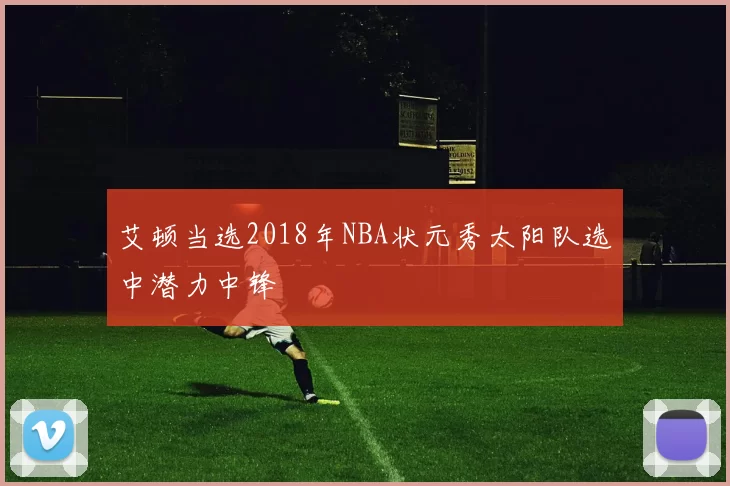 艾顿当选2018年NBA状元秀太阳队选中潜力中锋