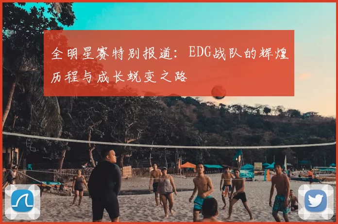 全明星赛特别报道：EDG战队的辉煌历程与成长蜕变之路