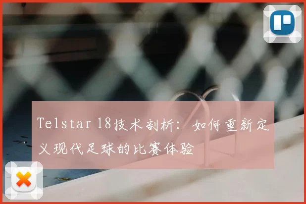 Telstar 18技术剖析:如何重新定义现代足球的比赛体验
