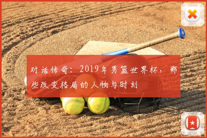 对话传奇：2019年男篮世界杯，那些改变格局的人物与时刻