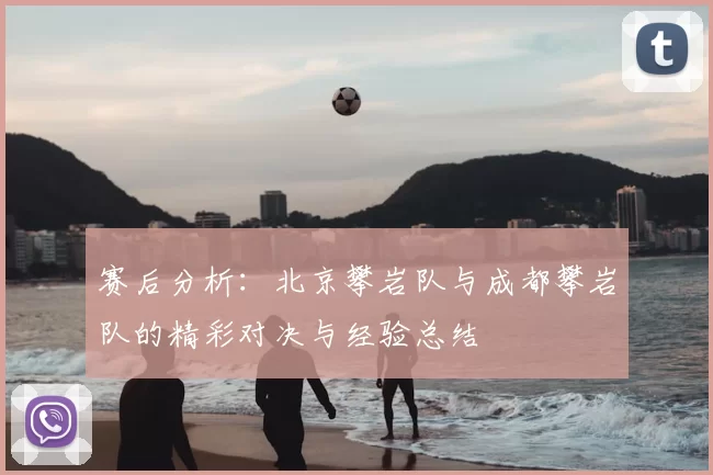 赛后分析：北京攀岩队与成都攀岩队的精彩对决与经验总结