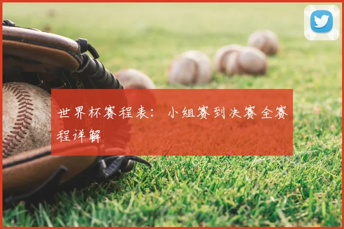 世界杯赛程表:小组赛到决赛全赛程详解