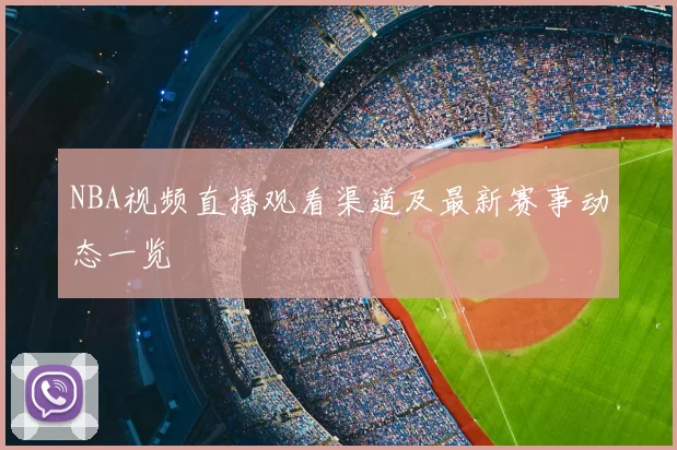 NBA视频直播观看渠道及最新赛事动态一览