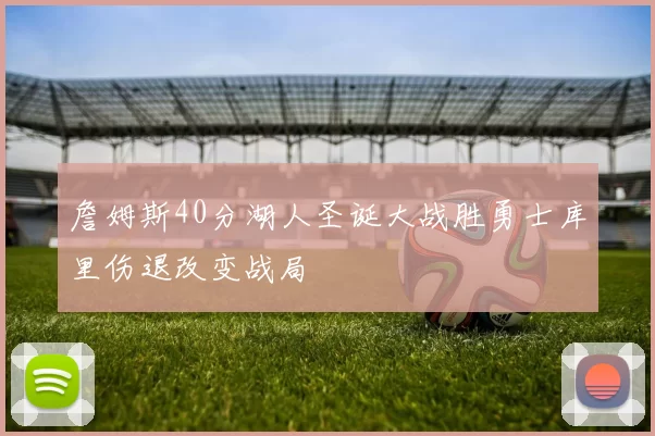 詹姆斯40分湖人圣诞大战胜勇士库里伤退改变战局