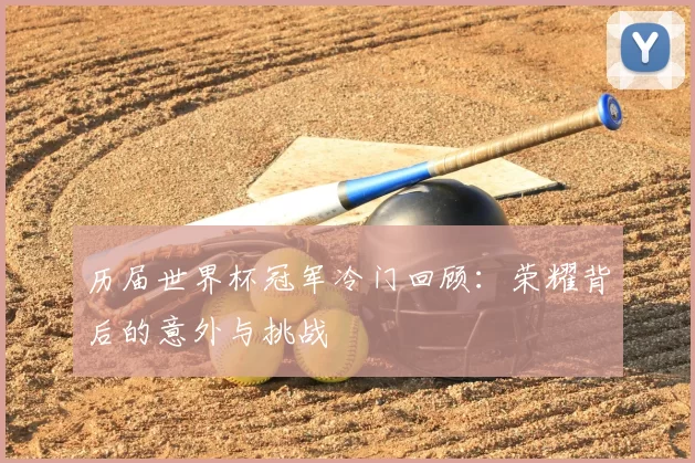 历届世界杯冠军冷门回顾:荣耀背后的意外与挑战