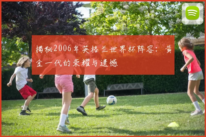 揭秘2006年英格兰世界杯阵容：黄金一代的荣耀与遗憾