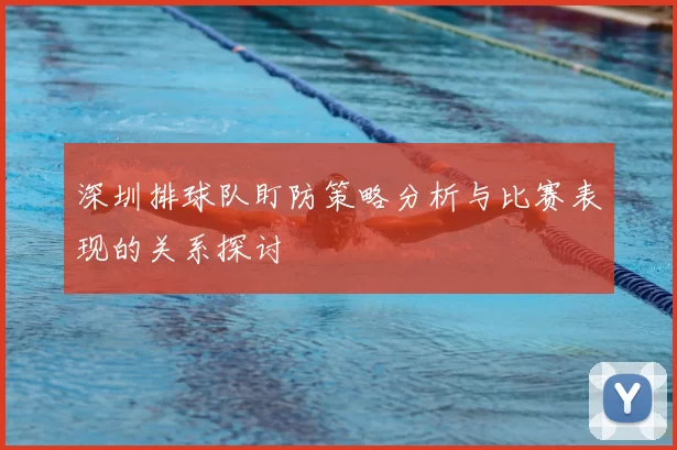 深圳排球队盯防策略分析与比赛表现的关系探讨
