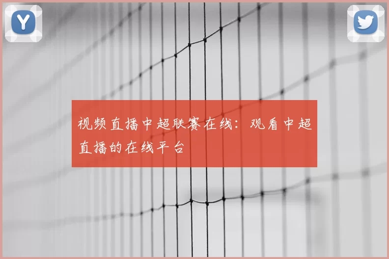 视频直播中超联赛在线:观看中超直播的在线平台