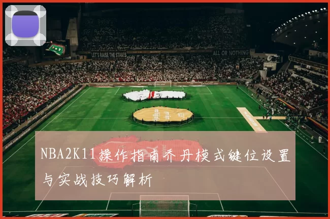 NBA2K11操作指南乔丹模式键位设置与实战技巧解析