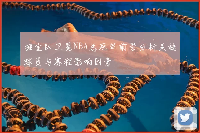 掘金队卫冕NBA总冠军前景分析关键球员与赛程影响因素