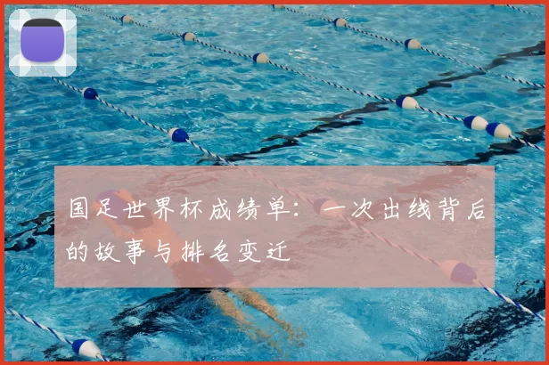 国足世界杯成绩单：一次出线背后的故事与排名变迁