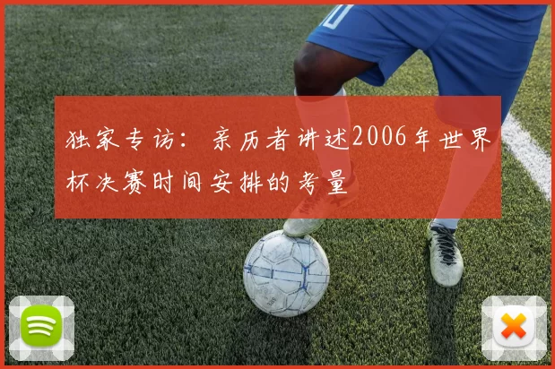 独家专访：亲历者讲述2006年世界杯决赛时间安排的考量