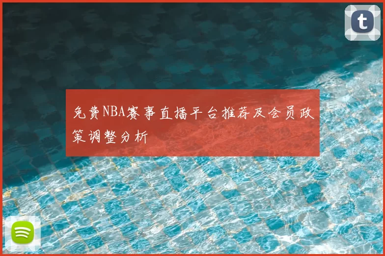 免费NBA赛事直播平台推荐及会员政策调整分析