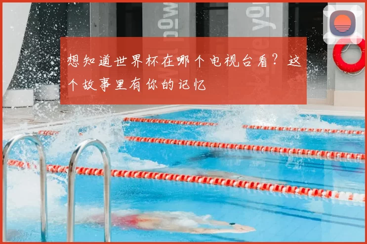 想知道世界杯在哪个电视台看？这个故事里有你的记忆