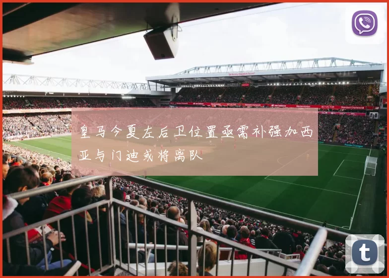 皇马今夏左后卫位置亟需补强加西亚与门迪或将离队