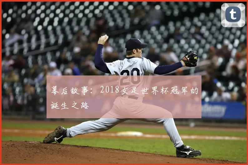 幕后故事:2018女足世界杯冠军的诞生之路