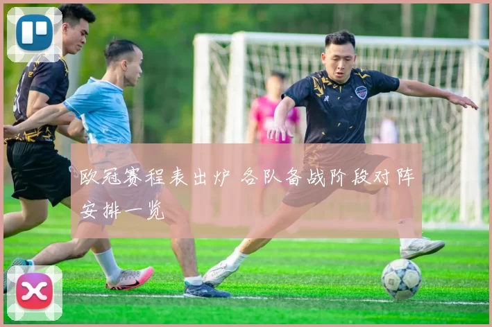 欧冠赛程表出炉 各队备战阶段对阵安排一览