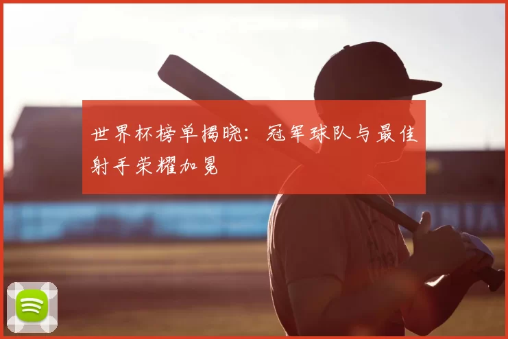 世界杯榜单揭晓：冠军球队与最佳射手荣耀加冕