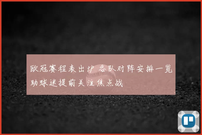 欧冠赛程表出炉 各队对阵安排一览助球迷提前关注焦点战