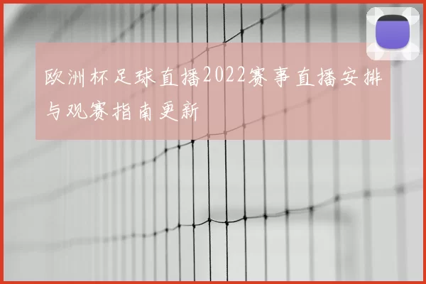欧洲杯足球直播2022赛事直播安排与观赛指南更新
