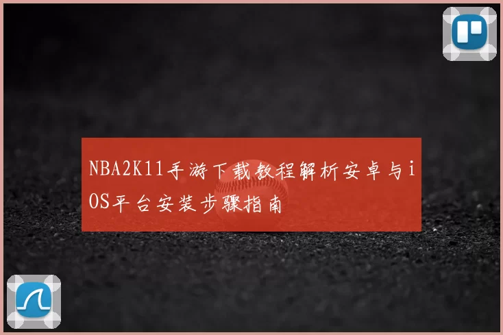 NBA2K11手游下载教程解析安卓与iOS平台安装步骤指南