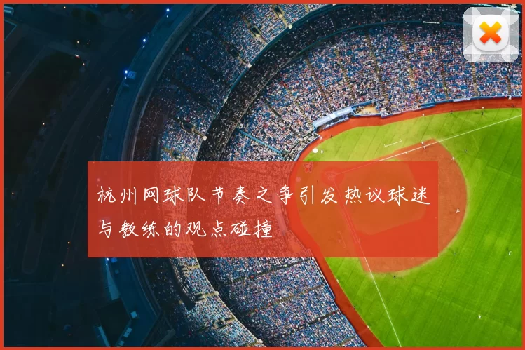 杭州网球队节奏之争引发热议球迷与教练的观点碰撞