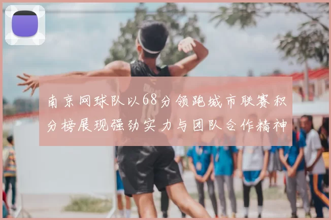 南京网球队以68分领跑城市联赛积分榜展现强劲实力与团队合作精神