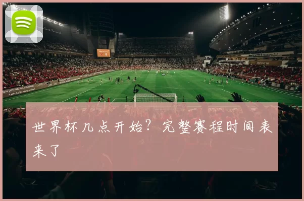 世界杯几点开始？完整赛程时间表来了