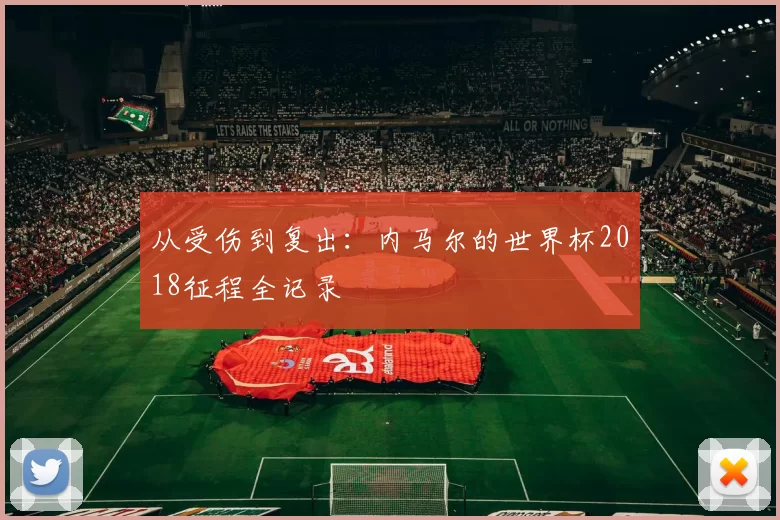 从受伤到复出:内马尔的世界杯2018征程全记录
