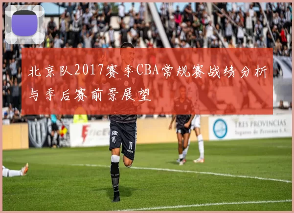 北京队2017赛季CBA常规赛战绩分析与季后赛前景展望