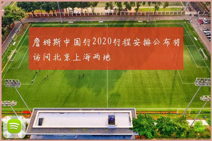 詹姆斯中国行2020行程安排公布将访问北京上海两地