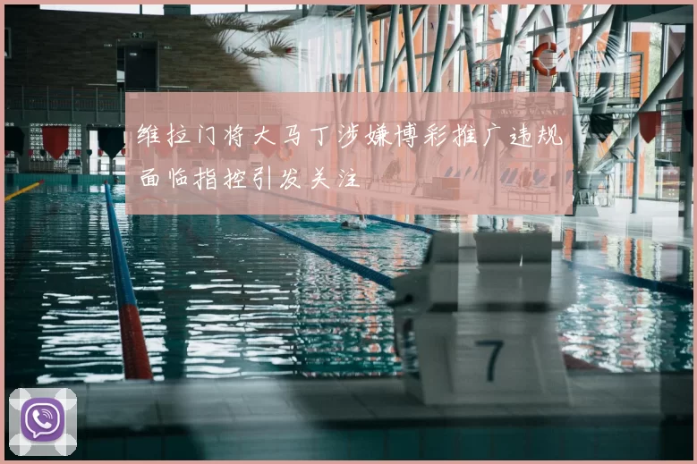 维拉门将大马丁涉嫌博彩推广违规面临指控引发关注