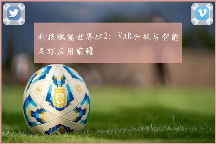科技赋能世界杯2:VAR升级与智能足球应用前瞻