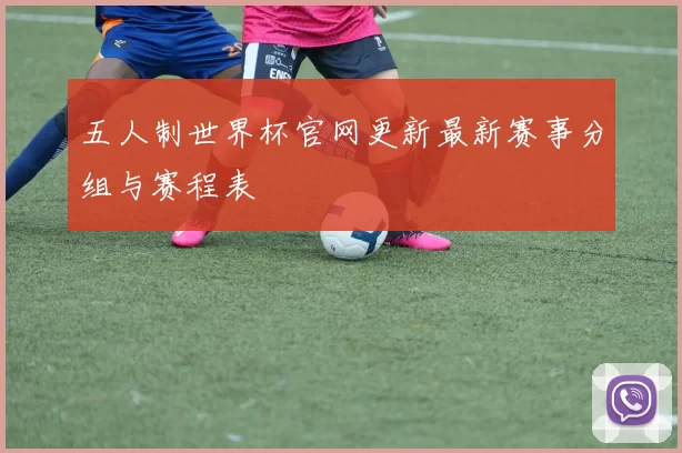 五人制世界杯官网更新最新赛事分组与赛程表