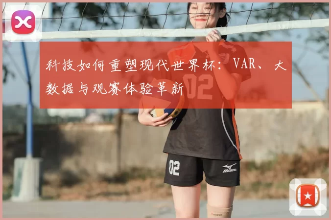 科技如何重塑现代世界杯：VAR、大数据与观赛体验革新