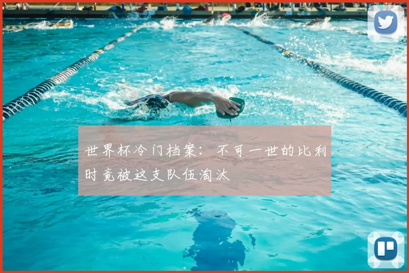 世界杯冷门档案:不可一世的比利时竟被这支队伍淘汰